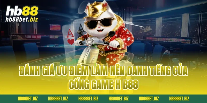 Đánh Giá Ưu Điểm Làm Nên Danh Tiếng Của Cổng Game H B88